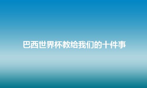 巴西世界杯教给我们的十件事