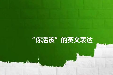 “你活该”的英文表达