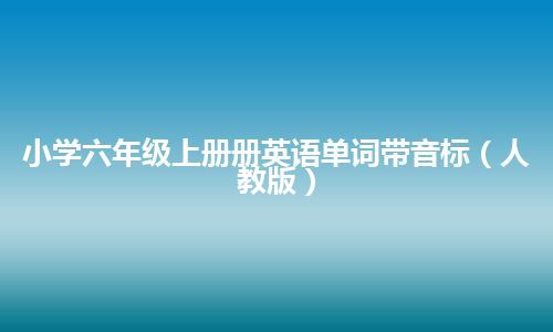 小学六年级上册册英语单词带音标（人教版）