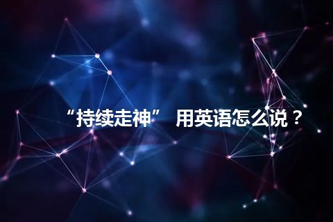 “持续走神” 用英语怎么说？