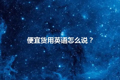 便宜货用英语怎么说？