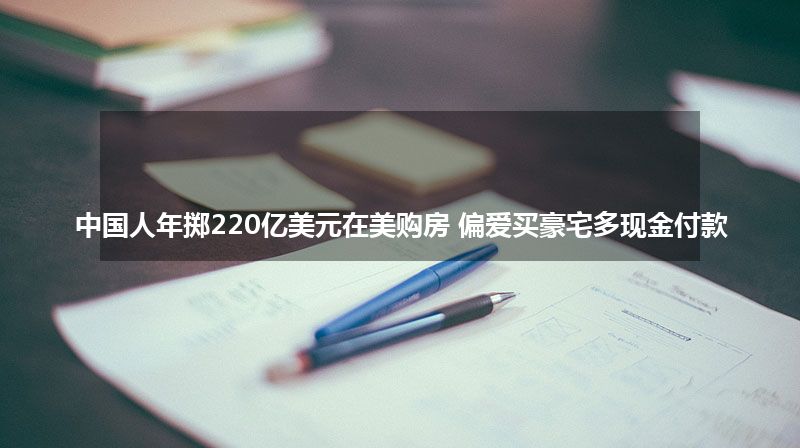 中国人年掷220亿美元在美购房 偏爱买豪宅多现金付款