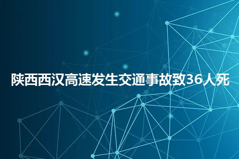 陕西西汉高速发生交通事故致36人死