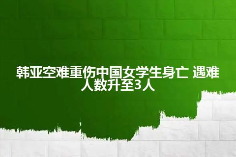 韩亚空难重伤中国女学生身亡 遇难人数升至3人