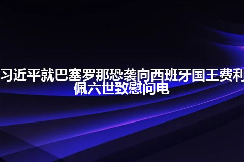 习近平就巴塞罗那恐袭向西班牙国王费利佩六世致慰问电