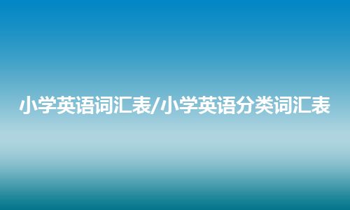 小学英语词汇表/小学英语分类词汇表