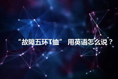 “故障五环T恤” 用英语怎么说？