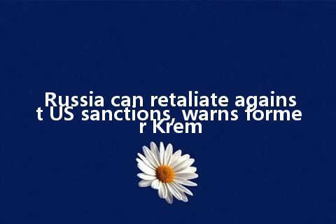 Russia can retaliate against US sanctions, warns former Krem