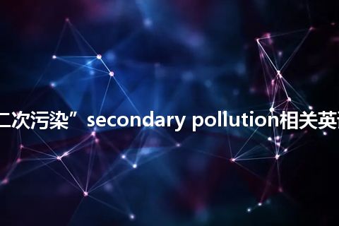 “二次污染”secondary pollution相关英语词汇