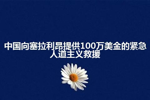 中国向塞拉利昂提供100万美金的紧急人道主义救援