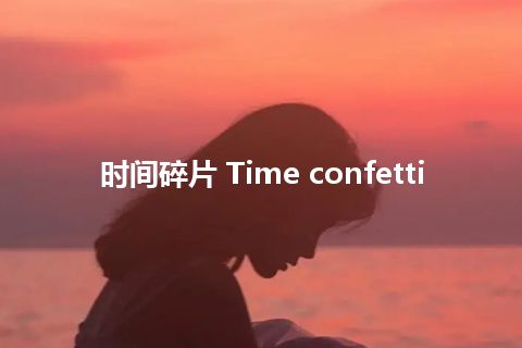 时间碎片 Time confetti