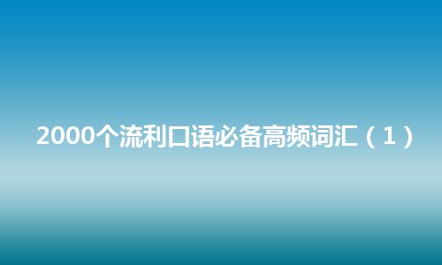 2000个流利口语必备高频词汇（1）