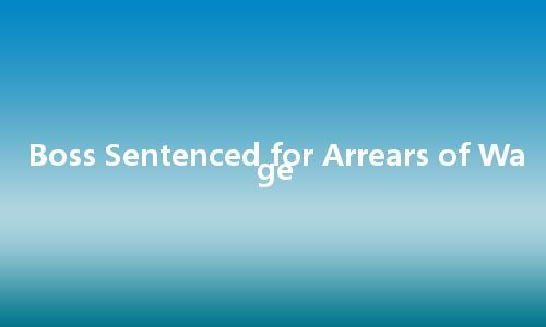 Boss Sentenced for Arrears of Wage