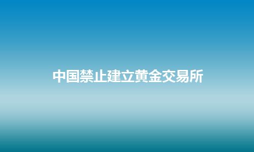 中国禁止建立黄金交易所