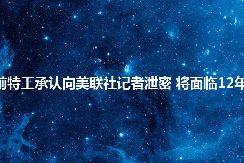 FBI前特工承认向美联社记者泄密 将面临12年监禁