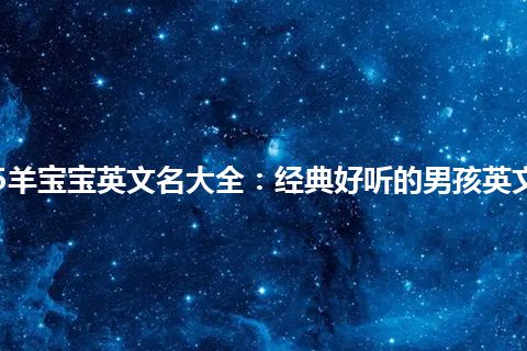 2015羊宝宝英文名大全：经典好听的男孩英文名字