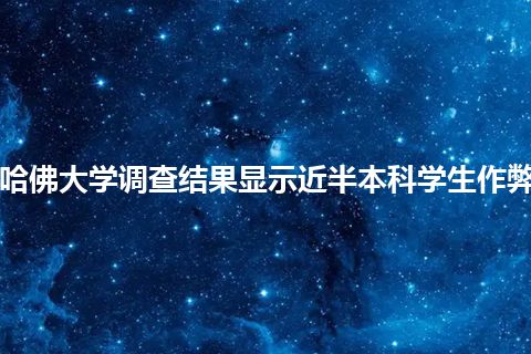 哈佛大学调查结果显示近半本科学生作弊