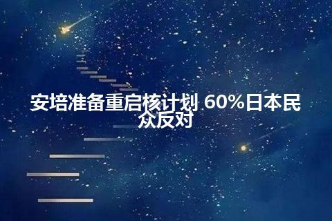 安培准备重启核计划 60%日本民众反对