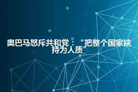 奥巴马怒斥共和党：“把整个国家挟持为人质”