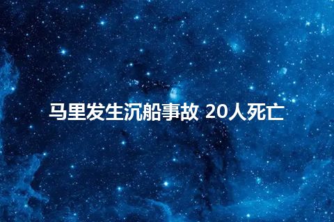 马里发生沉船事故 20人死亡