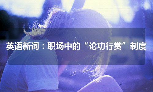 英语新词：职场中的“论功行赏”制度