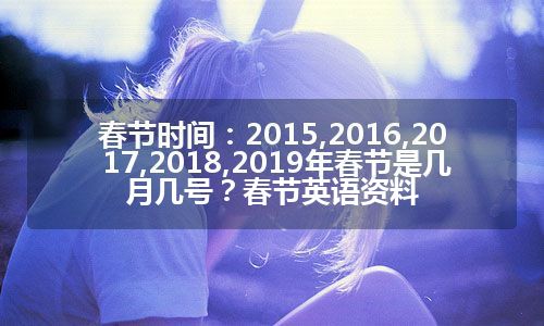 春节时间：2015,2016,2017,2018,2019年春节是几月几号？春节英语资料