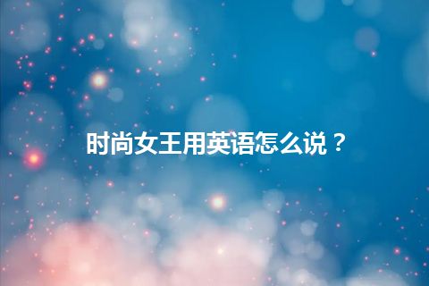 时尚女王用英语怎么说？