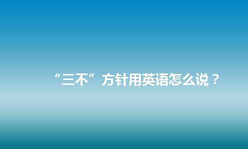 “三不”方针用英语怎么说？