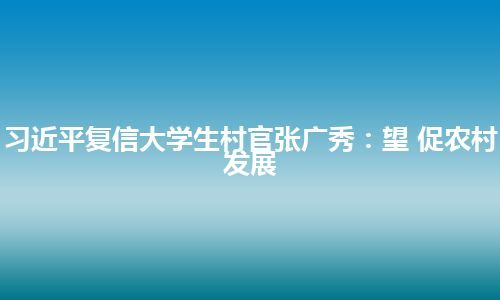 习近平复信大学生村官张广秀：望 促农村发展