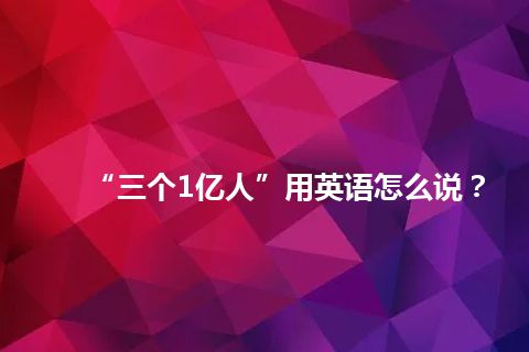 “三个1亿人”用英语怎么说？