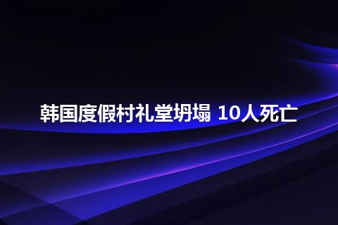 韩国度假村礼堂坍塌 10人死亡