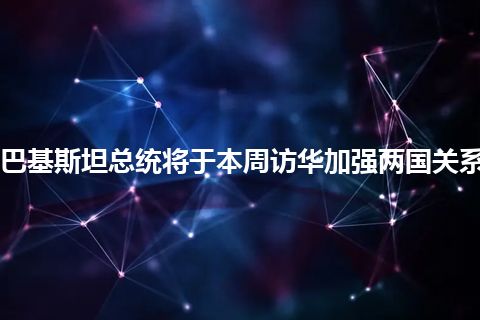 巴基斯坦总统将于本周访华加强两国关系