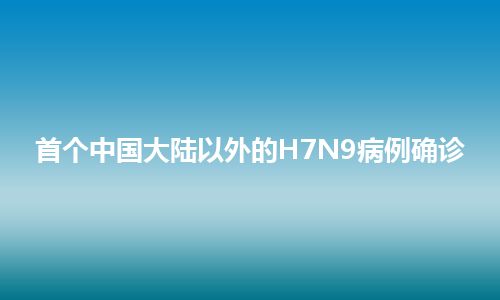 首个中国大陆以外的H7N9病例确诊