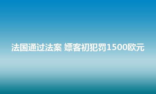 法国通过法案 嫖客初犯罚1500欧元