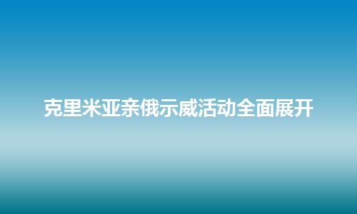 克里米亚亲俄示威活动全面展开