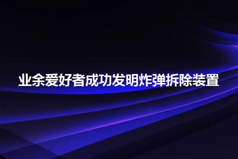 业余爱好者成功发明炸弹拆除装置