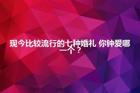 现今比较流行的七种婚礼 你钟爱哪一个？