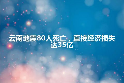 云南地震80人死亡，直接经济损失达35亿