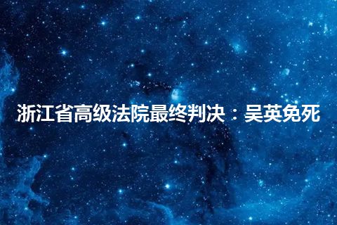 浙江省高级法院最终判决：吴英免死