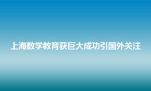 上海数学教育获巨大成功引国外关注