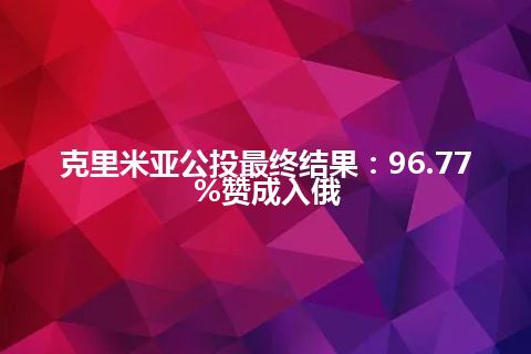 克里米亚公投最终结果：96.77%赞成入俄