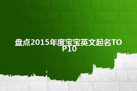 盘点2015年度宝宝英文起名TOP10