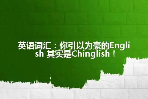 英语词汇：你引以为豪的English 其实是Chinglish！