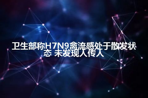 卫生部称H7N9禽流感处于散发状态 未发现人传人