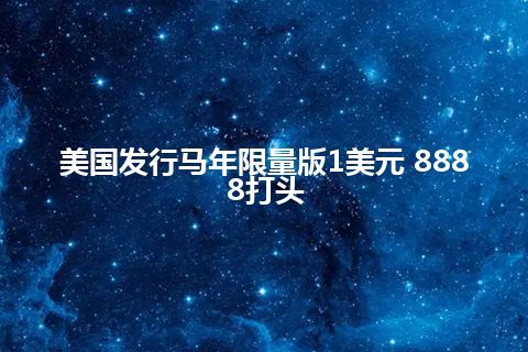 美国发行马年限量版1美元 8888打头