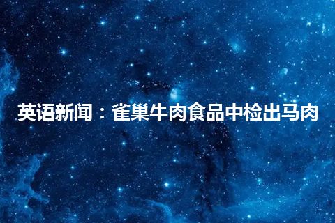 英语新闻：雀巢牛肉食品中检出马肉