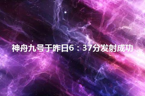 神舟九号于昨日6：37分发射成功