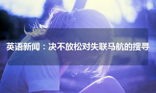 英语新闻：决不放松对失联马航的搜寻