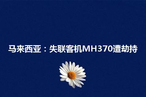 马来西亚：失联客机MH370遭劫持