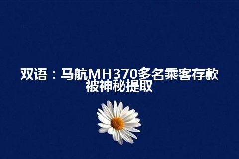 双语：马航MH370多名乘客存款被神秘提取